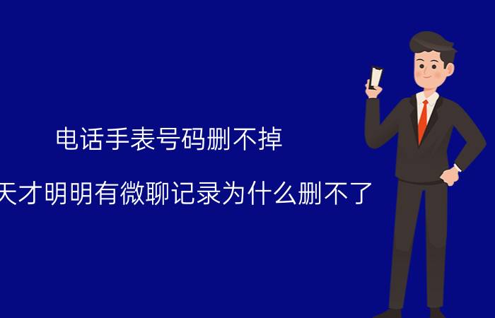 电话手表号码删不掉 小天才明明有微聊记录为什么删不了？